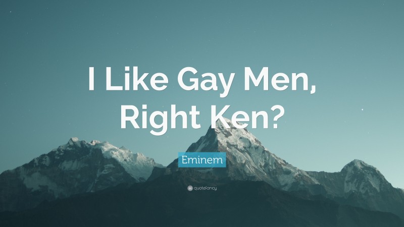 Eminem Quote: “I Like Gay Men, Right Ken?”