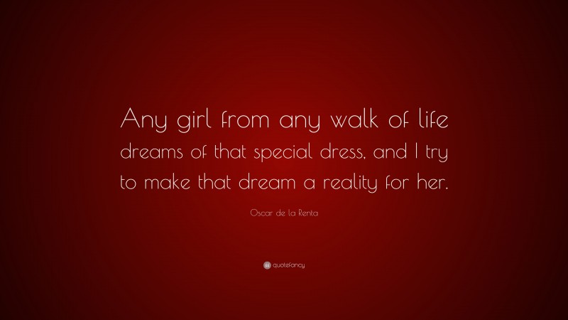 Oscar de la Renta Quote: “Any girl from any walk of life dreams of that special dress, and I try to make that dream a reality for her.”