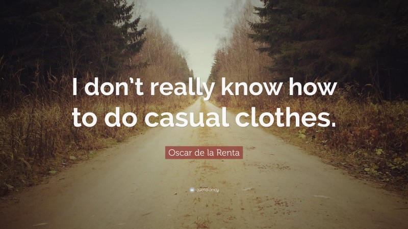 Oscar de la Renta Quote: “I don’t really know how to do casual clothes.”