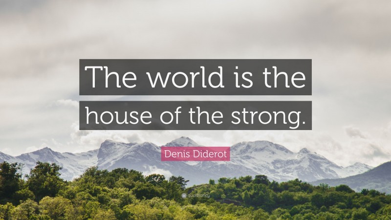 Denis Diderot Quote: “The world is the house of the strong.”