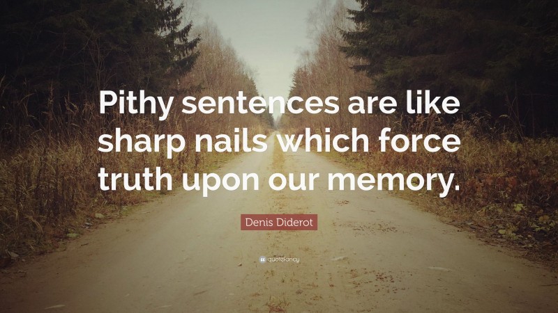 Denis Diderot Quote: “Pithy sentences are like sharp nails which force truth upon our memory.”