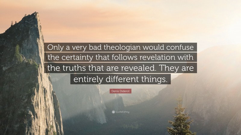 Denis Diderot Quote: “Only a very bad theologian would confuse the certainty that follows revelation with the truths that are revealed. They are entirely different things.”