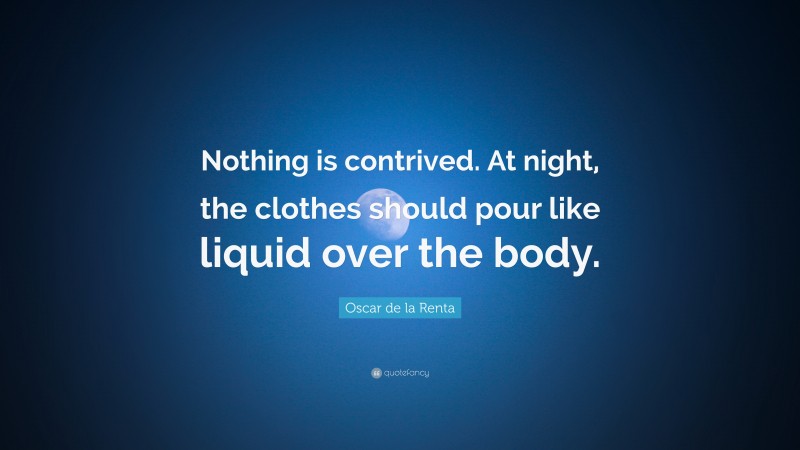 Oscar de la Renta Quote: “Nothing is contrived. At night, the clothes should pour like liquid over the body.”