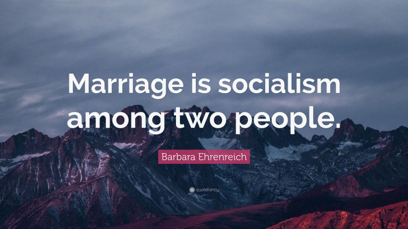 Barbara Ehrenreich Quote: “Marriage is socialism among two people.”