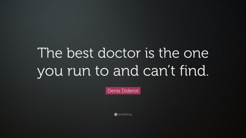 Denis Diderot Quote: “The best doctor is the one you run to and can’t find.”