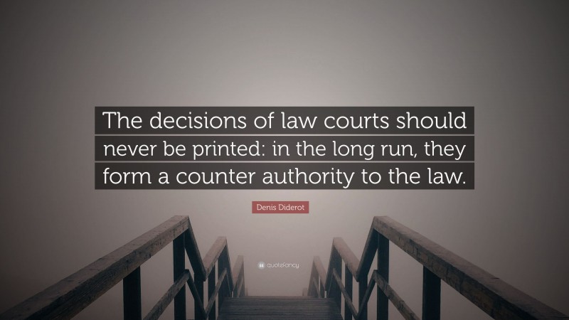 Denis Diderot Quote: “The decisions of law courts should never be printed: in the long run, they form a counter authority to the law.”