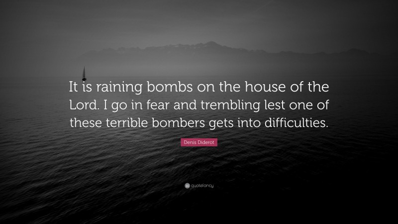 Denis Diderot Quote: “It is raining bombs on the house of the Lord. I go in fear and trembling lest one of these terrible bombers gets into difficulties.”