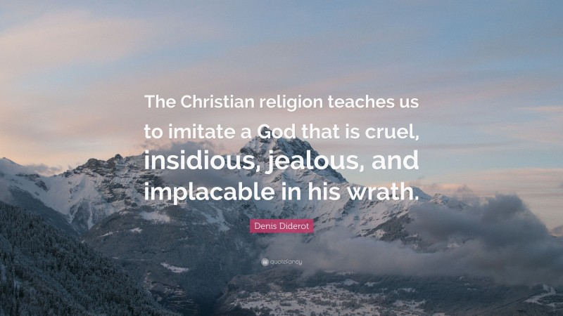 Denis Diderot Quote: “The Christian religion teaches us to imitate a God that is cruel, insidious, jealous, and implacable in his wrath.”