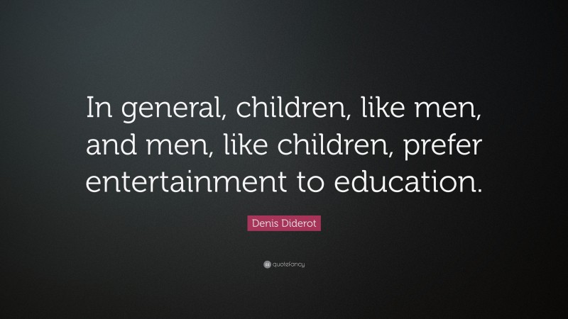 Denis Diderot Quote: “In general, children, like men, and men, like children, prefer entertainment to education.”