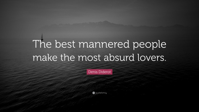 Denis Diderot Quote: “The best mannered people make the most absurd lovers.”