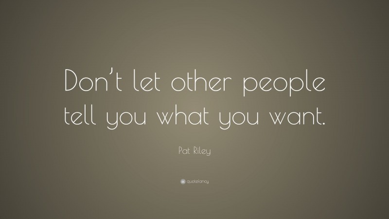 Pat Riley Quote: “Don’t let other people tell you what you want.”