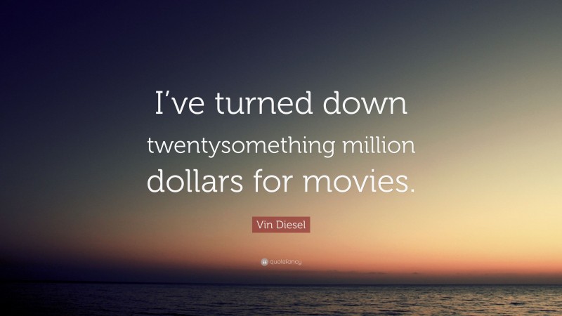 Vin Diesel Quote: “I’ve turned down twentysomething million dollars for movies.”