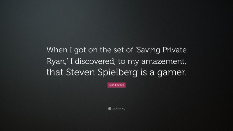 Vin Diesel Quote: “When I got on the set of ‘Saving Private Ryan,’ I discovered, to my amazement, that Steven Spielberg is a gamer.”