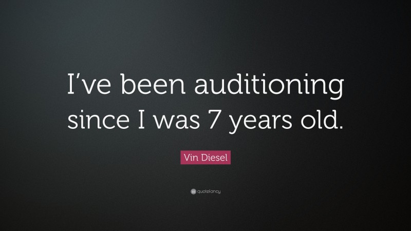 Vin Diesel Quote: “I’ve been auditioning since I was 7 years old.”