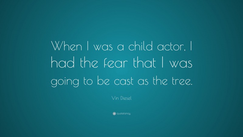 Vin Diesel Quote: “When I was a child actor, I had the fear that I was going to be cast as the tree.”