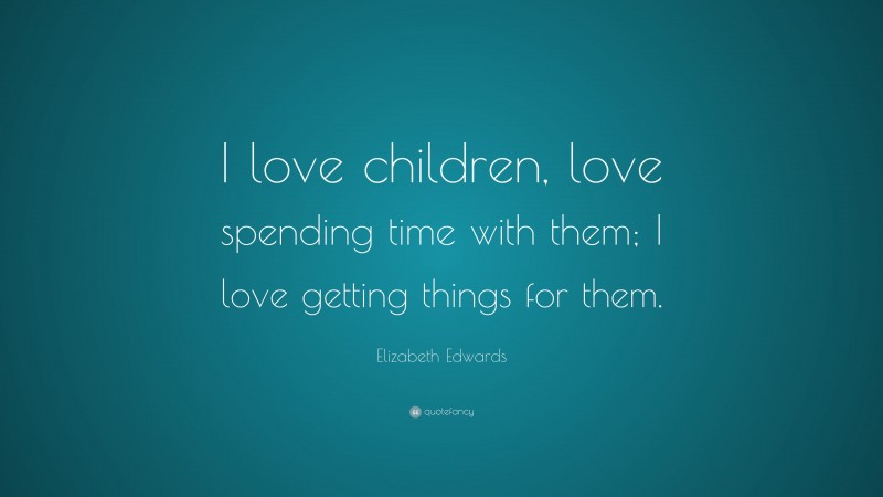 Elizabeth Edwards Quote: “I love children, love spending time with them ...