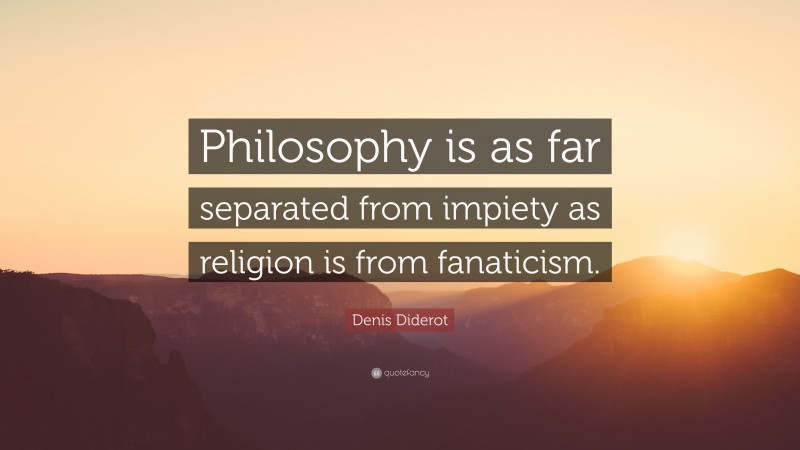 Denis Diderot Quote: “Philosophy is as far separated from impiety as religion is from fanaticism.”