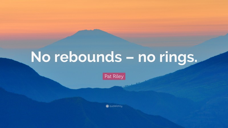 Pat Riley Quote: “No rebounds – no rings.”