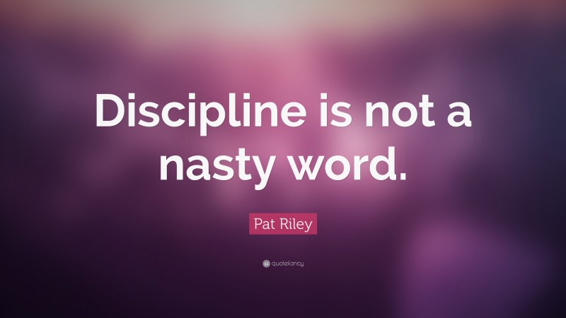 Pat Riley Quote: “Discipline is not a nasty word.”