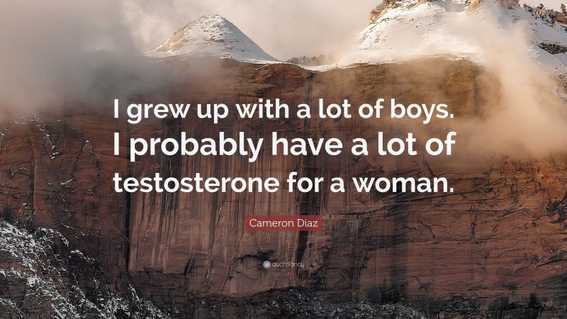 Cameron Díaz Quote: “I grew up with a lot of boys. I probably have a lot of testosterone for a woman.”