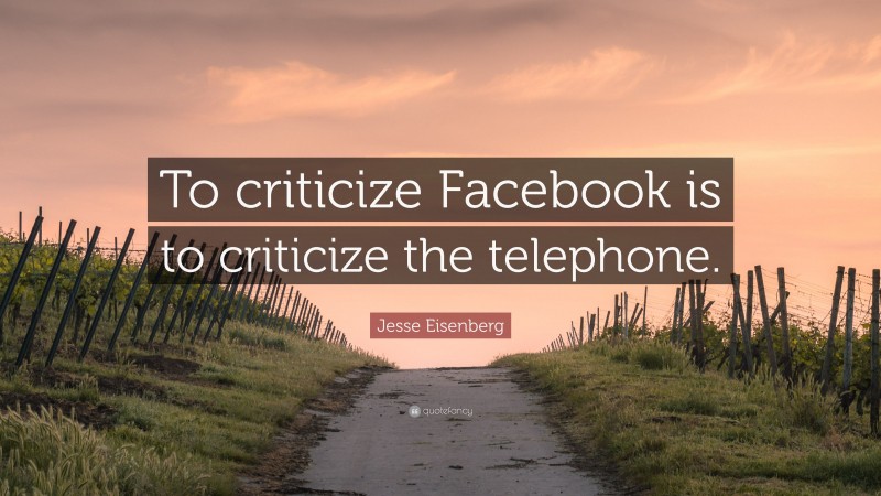 Jesse Eisenberg Quote: “To criticize Facebook is to criticize the telephone.”