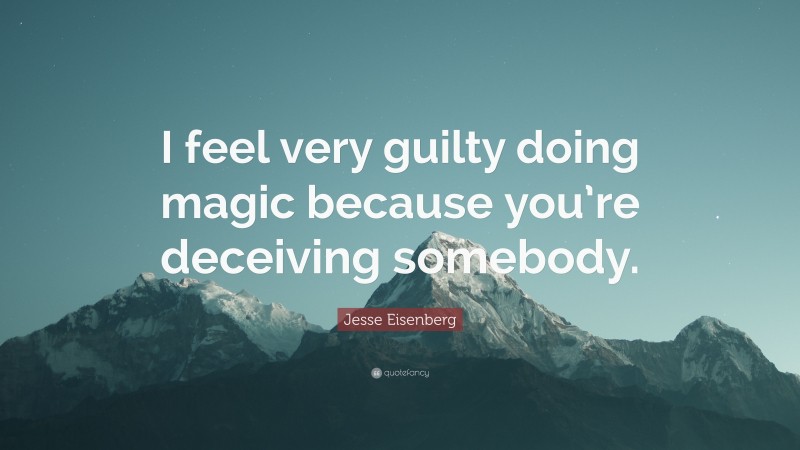 Jesse Eisenberg Quote: “I feel very guilty doing magic because you’re deceiving somebody.”