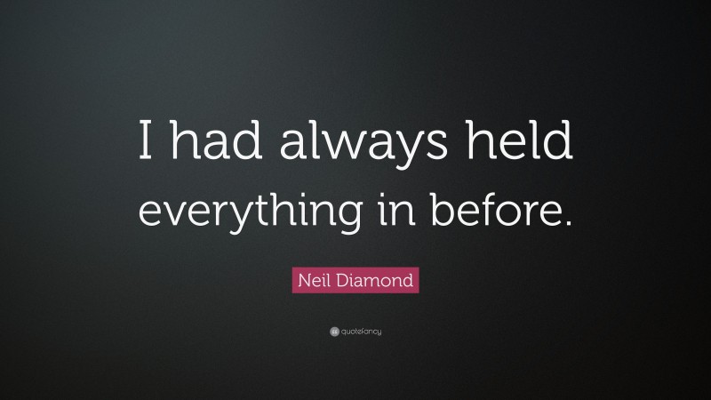 Neil Diamond Quote: “I had always held everything in before.”