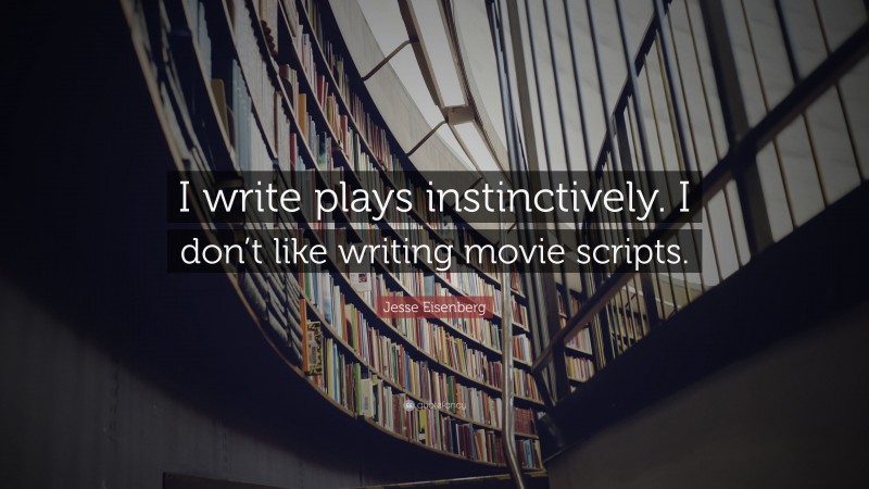 Jesse Eisenberg Quote: “I write plays instinctively. I don’t like writing movie scripts.”