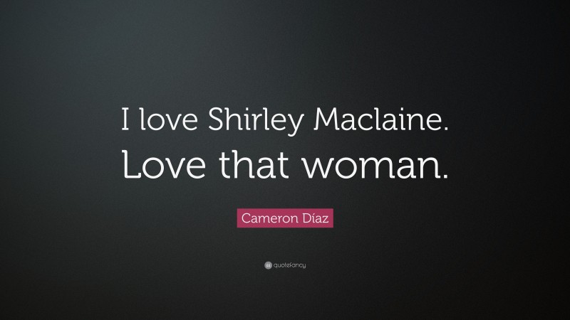 Cameron Díaz Quote: “I love Shirley Maclaine. Love that woman.”