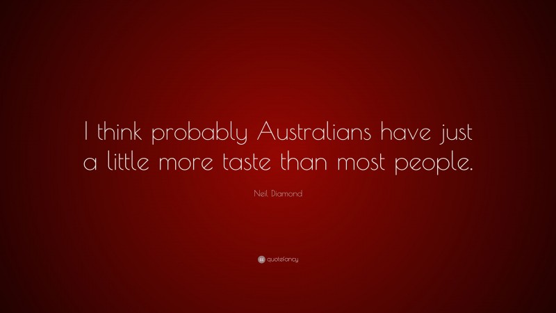 Neil Diamond Quote: “I think probably Australians have just a little more taste than most people.”