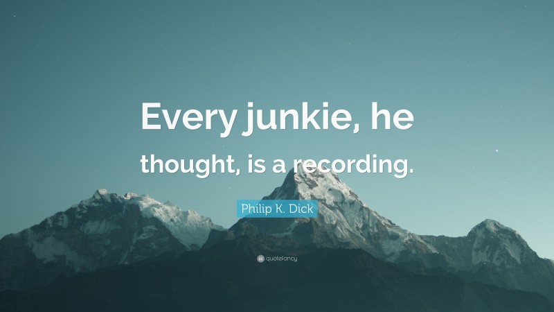 Philip K. Dick Quote: “Every junkie, he thought, is a recording.”