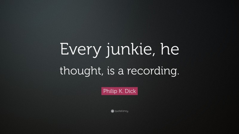 Philip K. Dick Quote: “Every junkie, he thought, is a recording.”
