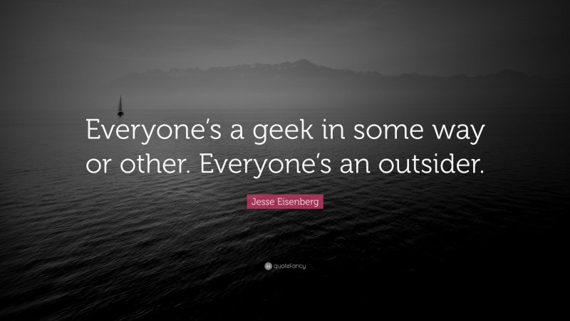 Jesse Eisenberg Quote: “Everyone’s a geek in some way or other. Everyone’s an outsider.”