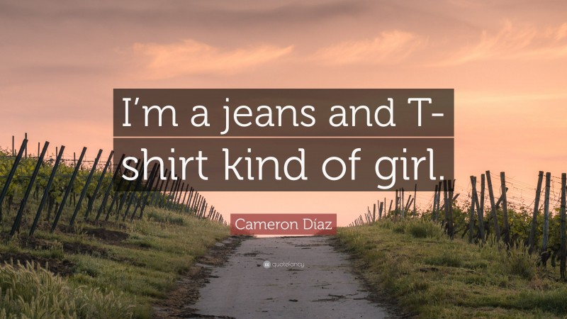 Cameron Díaz Quote: “I’m a jeans and T-shirt kind of girl.”