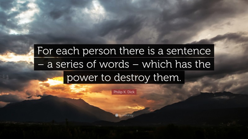 Philip K. Dick Quote: “For each person there is a sentence – a series of words – which has the power to destroy them.”