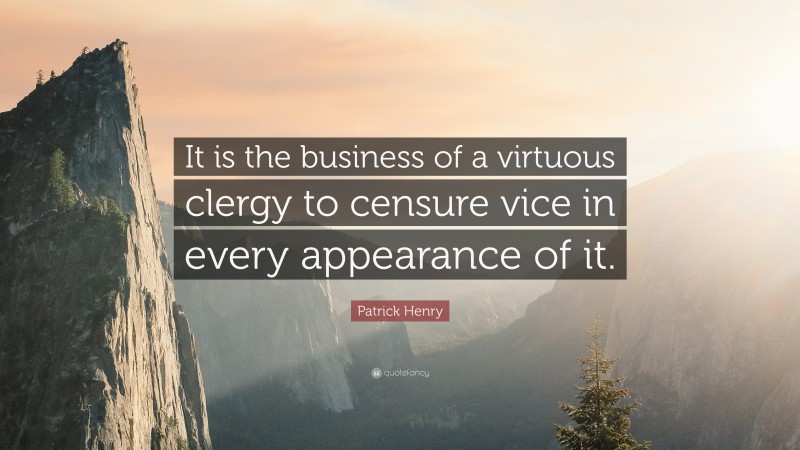 Patrick Henry Quote: “It is the business of a virtuous clergy to censure vice in every appearance of it.”