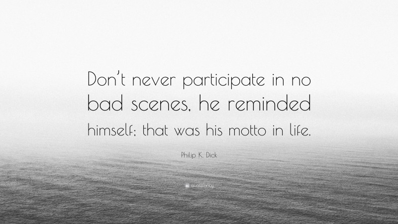Philip K. Dick Quote: “Don’t never participate in no bad scenes, he reminded himself; that was his motto in life.”