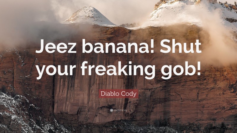 Diablo Cody Quote: “Jeez banana! Shut your freaking gob!”