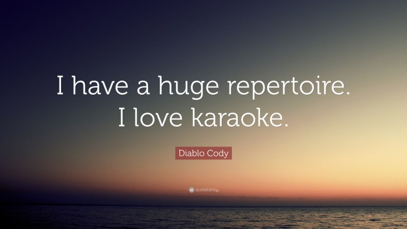 Diablo Cody Quote: “I have a huge repertoire. I love karaoke.”