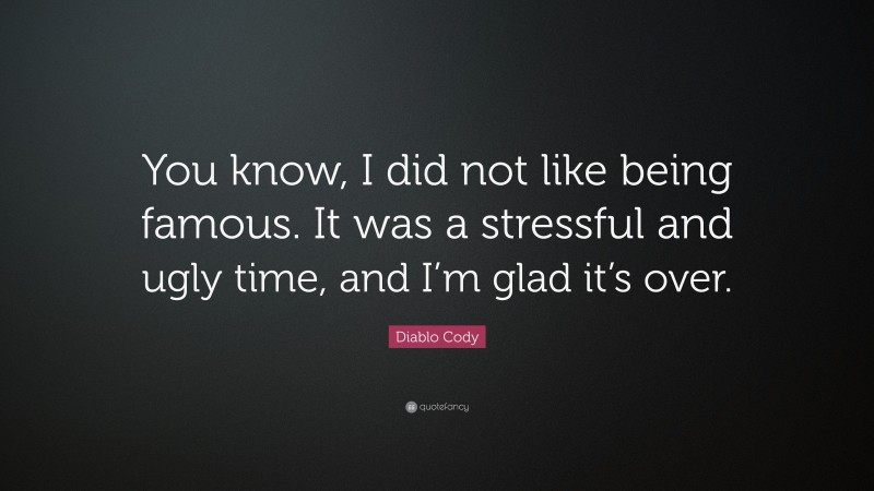 Diablo Cody Quote: “You know, I did not like being famous. It was a stressful and ugly time, and I’m glad it’s over.”