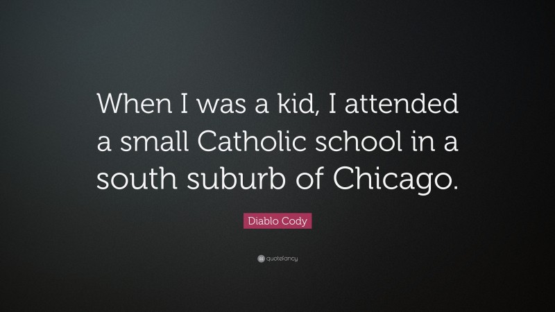 Diablo Cody Quote: “When I was a kid, I attended a small Catholic school in a south suburb of Chicago.”