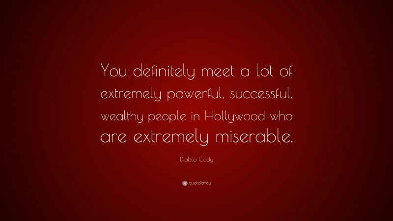 Diablo Cody Quote: “You definitely meet a lot of extremely powerful, successful, wealthy people in Hollywood who are extremely miserable.”