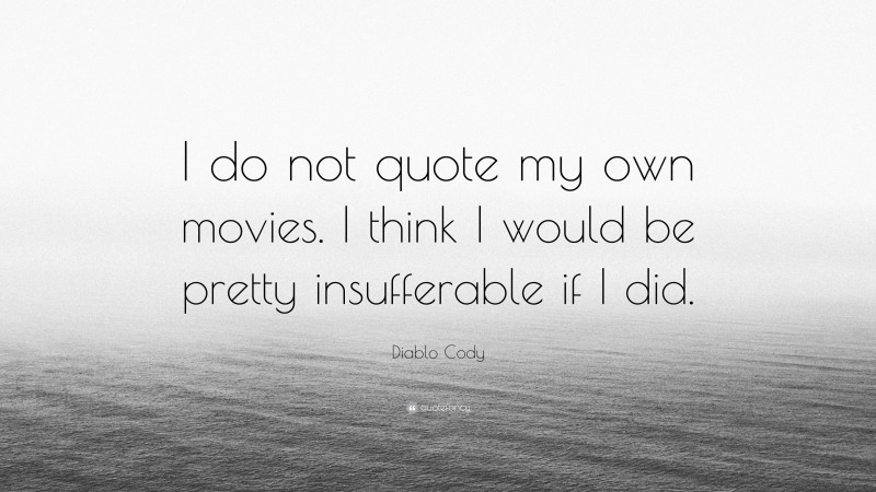 Diablo Cody Quote: “I do not quote my own movies. I think I would be pretty insufferable if I did.”