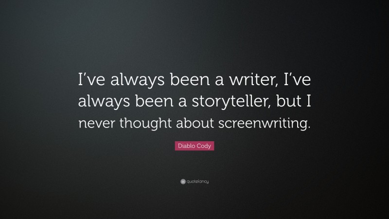 Diablo Cody Quote: “I’ve always been a writer, I’ve always been a storyteller, but I never thought about screenwriting.”