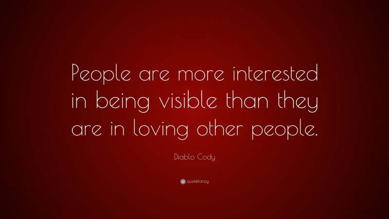 Diablo Cody Quote: “People are more interested in being visible than they are in loving other people.”