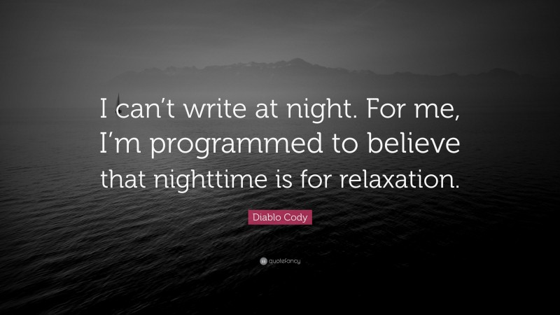 Diablo Cody Quote: “I can’t write at night. For me, I’m programmed to believe that nighttime is for relaxation.”