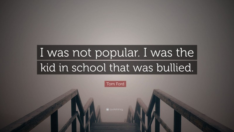Tom Ford Quote: “I was not popular. I was the kid in school that was bullied.”