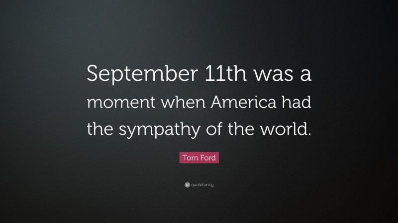 Tom Ford Quote: “September 11th was a moment when America had the sympathy of the world.”