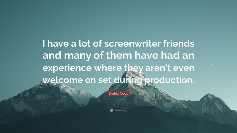 Diablo Cody Quote: “I have a lot of screenwriter friends and many of them have had an experience where they aren’t even welcome on set during production.”
