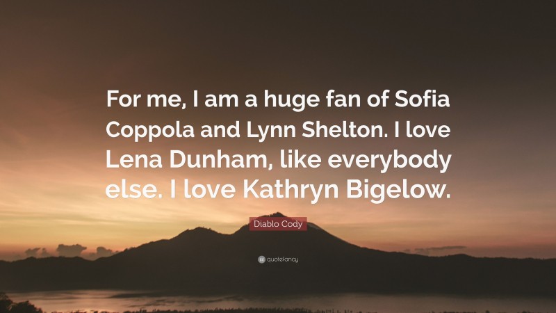 Diablo Cody Quote: “For me, I am a huge fan of Sofia Coppola and Lynn Shelton. I love Lena Dunham, like everybody else. I love Kathryn Bigelow.”